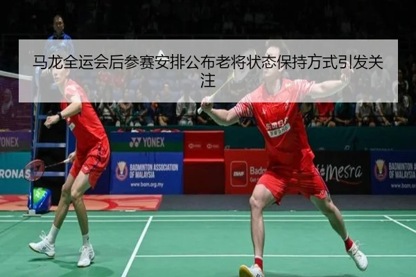 马龙全运会后参赛安排公布老将状态保持方式引发关注（eonsports）